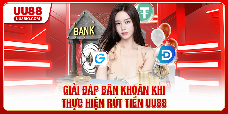 Giải đáp băn khoăn khi thực hiện rút tiền UU8